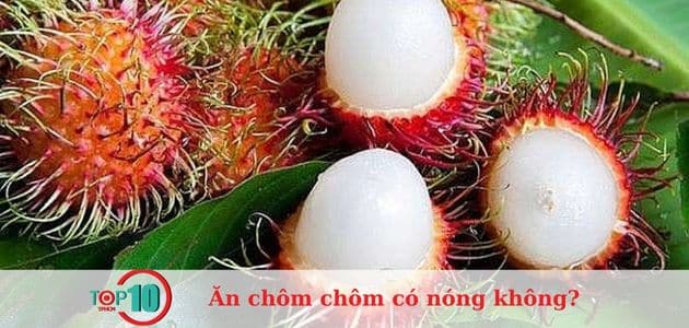 Ăn chôm chôm có nóng không?