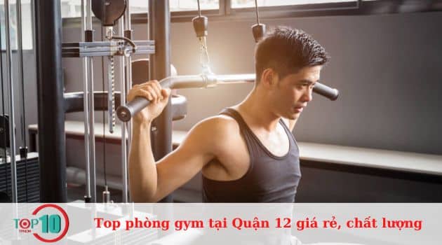 Top 10 phòng tập gym ở Quận 12 giá rẻ, chất lượng, dịch vụ tốt