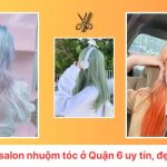 Các salon nhuộm tóc ở Quận 6 uy tín, đẹp nhất