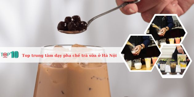 Top 10 trung tâm dạy pha chế trà sữa ở Hà Nội uy tín nhất