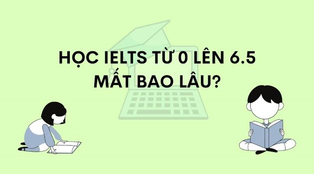 Học IELTS từ 0 lên 6.5 trong bao lâu